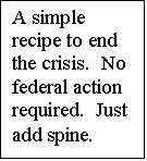 Text Box: A simple recipe to end the crisis.  No federal action required.  Just add spine.