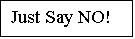 Text Box: Just Say NO!