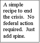 Text Box: A simple recipe to end the crisis.  No federal action required.  Just add spine.
