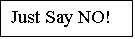 Text Box: Just Say NO!